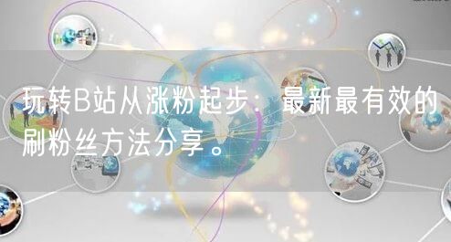 玩转B站从涨粉起步：最新最有效的刷粉丝方法分享。