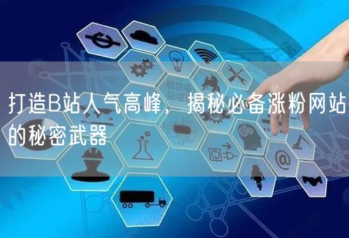 打造B站人气高峰，揭秘必备涨粉网站的秘密武器