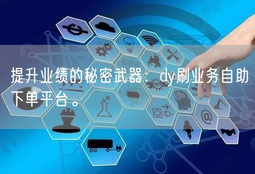 提升业绩的秘密武器：dy刷业务自助下单平
