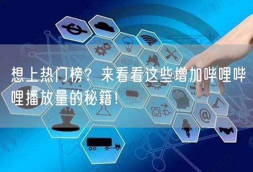 想上热门榜？来看看这些增加哔哩哔哩播放量