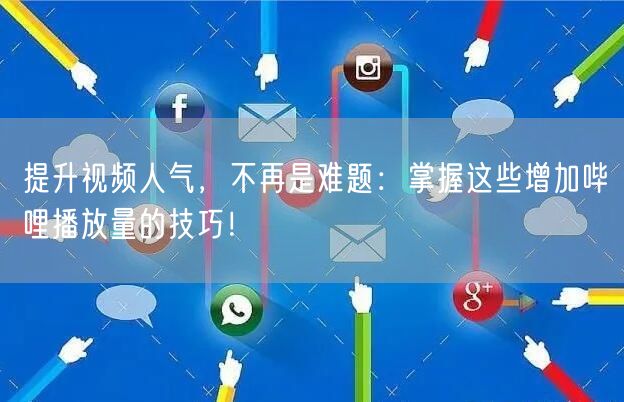 提升视频人气，不再是难题：掌握这些增加哔