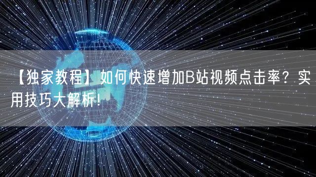【独家教程】如何快速增加B站视频点击率？实用技巧大解析！