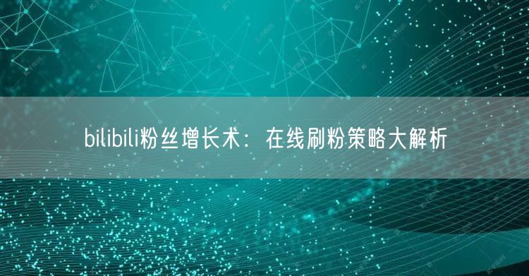 bilibili粉丝增长术：在线刷粉策略大解析