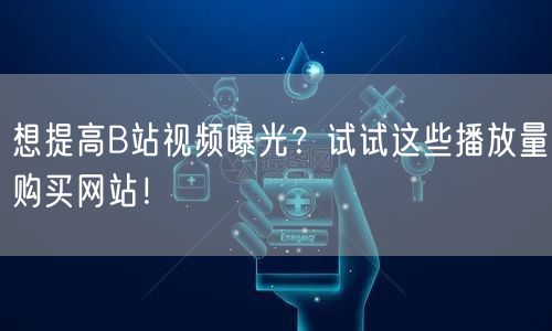 想提高B站视频曝光？试试这些播放量购买网站！