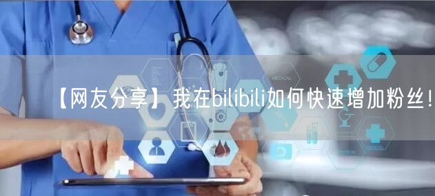 【网友分享】我在bilibili如何快速增加粉丝！