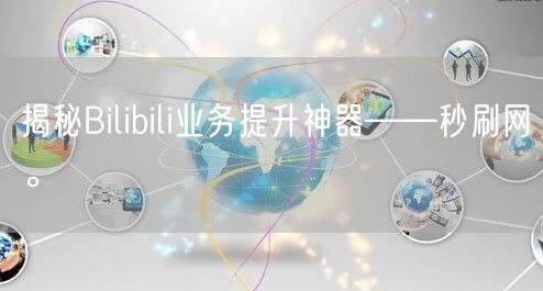 揭秘Bilibili业务提升神器——秒刷网。
