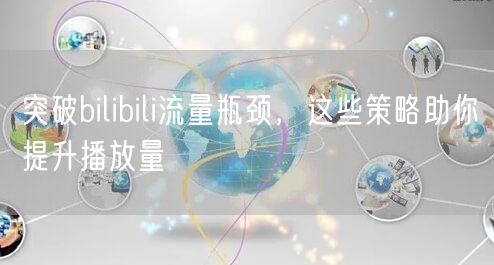 突破bilibili流量瓶颈，这些策略助你提升播放量