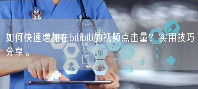 如何快速增加在bilibili的视频点击量？实用技巧分享。