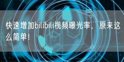 快速增加bilibili视频曝光率，原来这么简单！