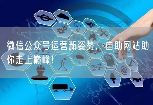 微信公众号运营新姿势，自助网站助你走上巅峰！