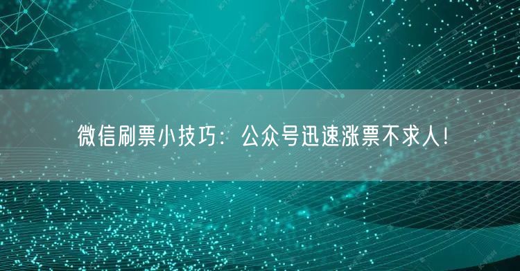 微信刷票小技巧：公众号迅速涨票不求人！