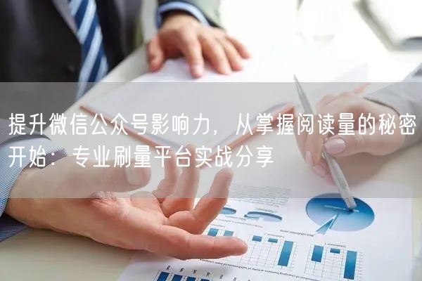 提升微信公众号影响力，从掌握阅读量的秘密开始：专业刷量平台实战分享