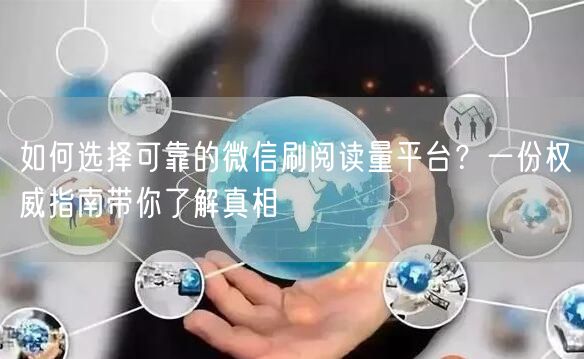 如何选择可靠的微信刷阅读量平台？一份权威指南带你了解真相