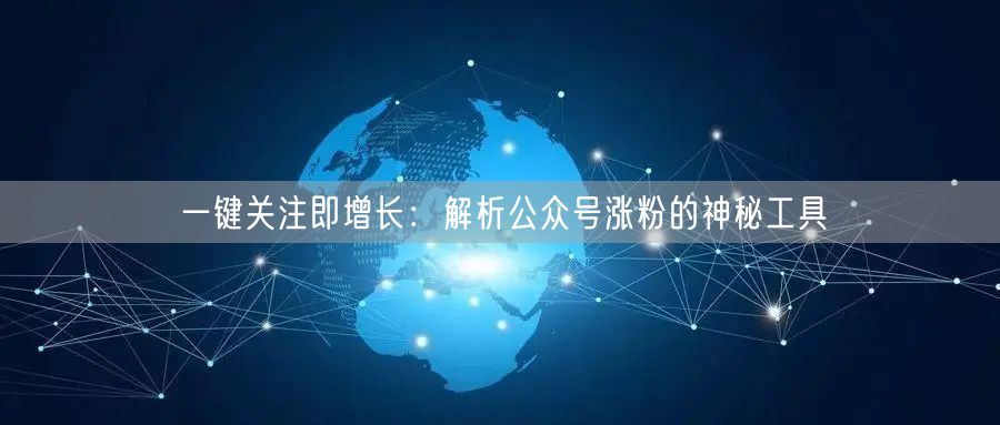 一键关注即增长：解析公众号涨粉的神秘工具