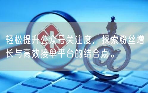 轻松提升公众号关注度，探索粉丝增长与高效