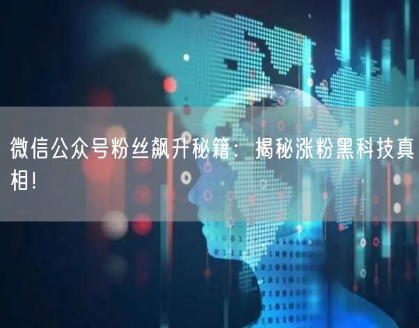 微信公众号粉丝飙升秘籍：揭秘涨粉黑科技真