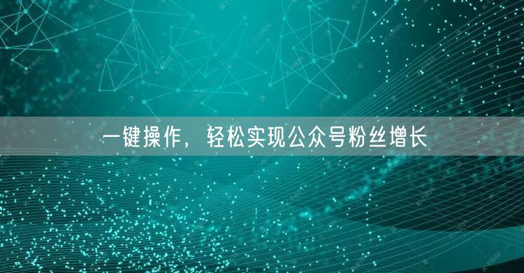 一键操作，轻松实现公众号粉丝增长