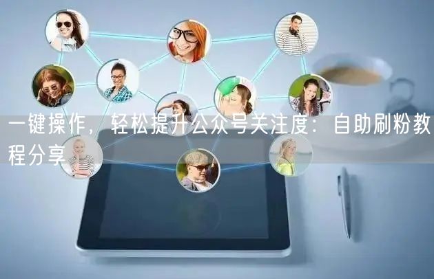一键操作，轻松提升公众号关注度：自助刷粉