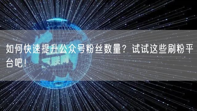 如何快速提升公众号粉丝数量？试试这些刷粉