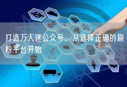 打造万人迷公众号，从选择正确的刷粉平台开