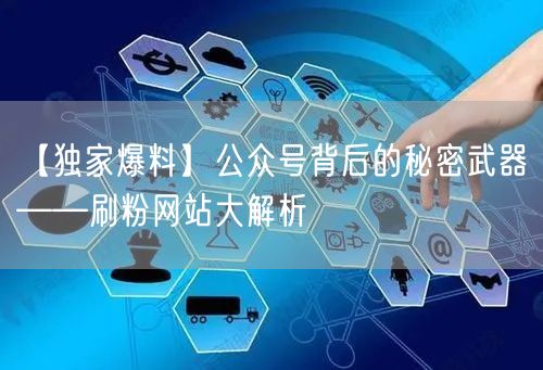 【独家爆料】公众号背后的秘密武器——刷粉