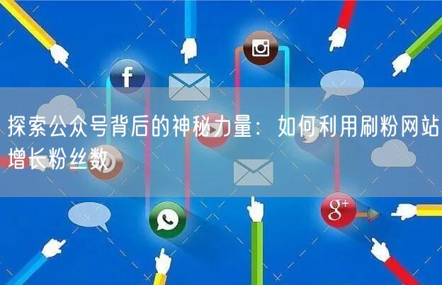 探索公众号背后的神秘力量：如何利用刷粉网