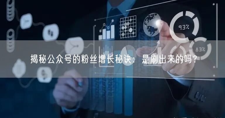 揭秘公众号的粉丝增长秘诀：是刷出来的吗？