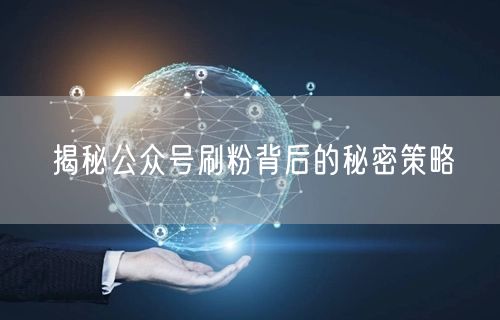 揭秘公众号刷粉背后的秘密策略