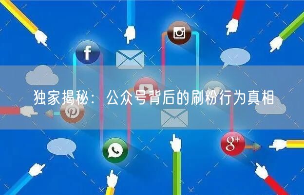 独家揭秘：公众号背后的刷粉行为真相