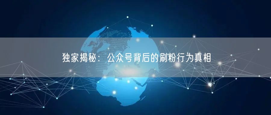 独家揭秘：公众号背后的刷粉行为真相