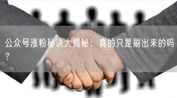 公众号涨粉秘诀大揭秘：真的只是刷出来的吗？