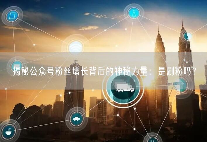 揭秘公众号粉丝增长背后的神秘力量：是刷粉吗？