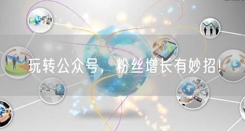 玩转公众号，粉丝增长有妙招！