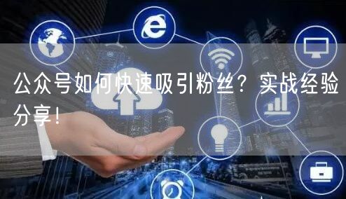 公众号如何快速吸引粉丝？实战经验分享！