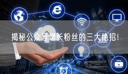 揭秘公众号增长粉丝的三大绝招！