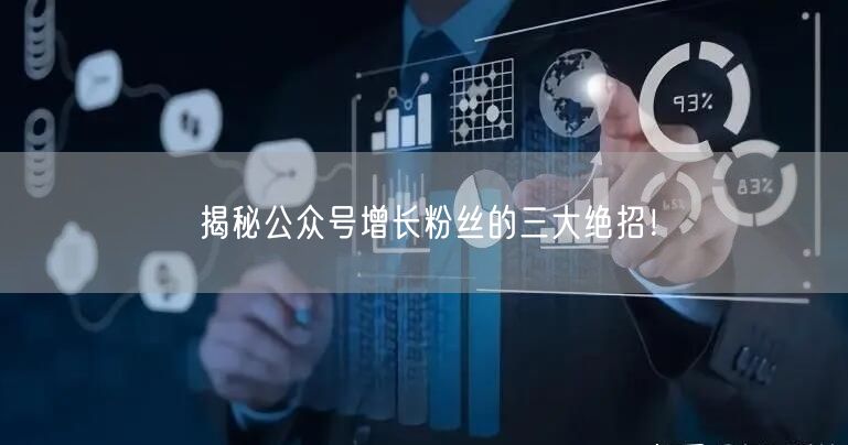 揭秘公众号增长粉丝的三大绝招！