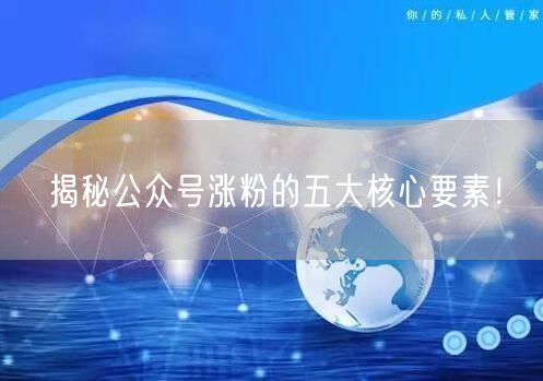 揭秘公众号涨粉的五大核心要素！