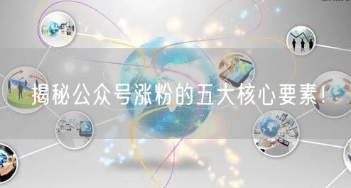 揭秘公众号涨粉的五大核心要素！
