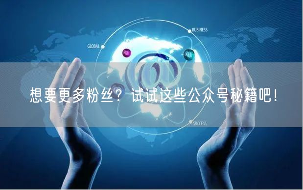 想要更多粉丝？试试这些公众号秘籍吧！