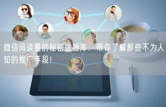 微信阅读量的秘密武器库：带你了解那些不为人知的推广手段！