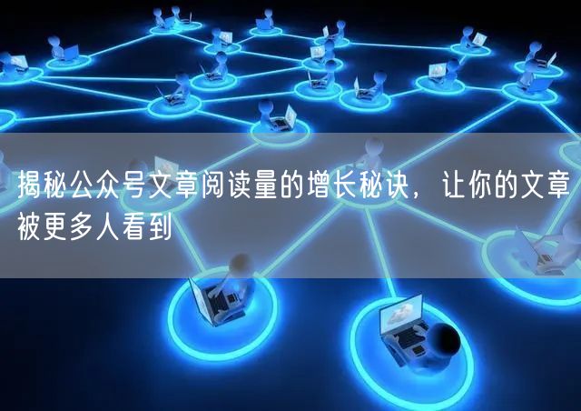 揭秘公众号文章阅读量的增长秘诀，让你的文